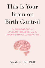 Book cover for This Is Your Brain on Birth Control: The Surprising Science of Women, Hormones, and the Law of Unintended Consequences