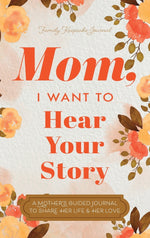 Book cover for Mom, I Want to Hear Your Story: A Mother's Guided Journal To Share Her Life & Her Love