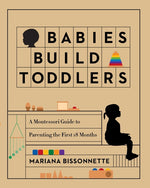 Book cover for Babies Build Toddlers: A Montessori Guide to Parenting the First 18 Months