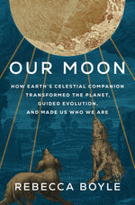 Book cover for Our Moon: How Earth's Celestial Companion Transformed the Planet, Guided Evolution, and Made Us Who We Are