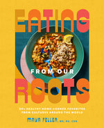 Book cover for Eating from Our Roots: 80+ Healthy Home-Cooked Favorites from Cultures Around the World: A Cookbook