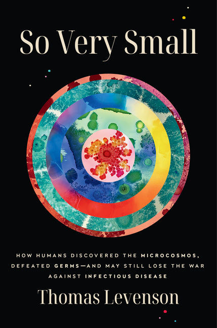 Book cover for So Very Small: How Humans Discovered the Microcosmos, Defeated Germs--And May Still Lose the War Against Infectious Disease