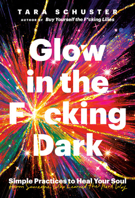 Book cover for Glow in the F*cking Dark: Simple Practices to Heal Your Soul, from Someone Who Learned the Hard Way