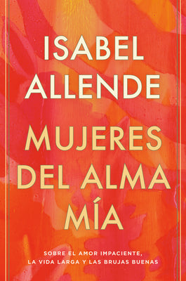 Book cover for Mujeres del Alma Mía / The Soul of a Woman: Sobre El Amor Impaciente, La Vida Larga Y Las Brujas Buenas