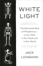 Book cover for White Light: The Elemental Role of Phosphorus-In Our Cells, in Our Food, and in Our World