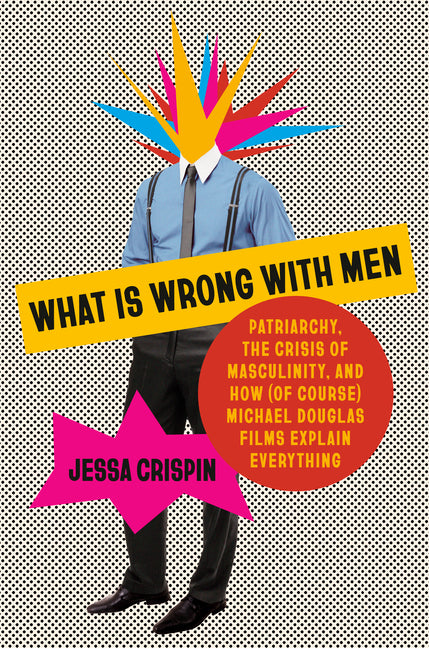 Book cover for What Is Wrong with Men: Patriarchy, the Crisis of Masculinity, and How (of Course) Michael Douglas Films Explain Everything