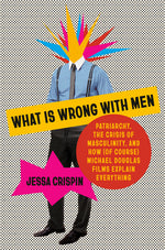 Book cover for What Is Wrong with Men: Patriarchy, the Crisis of Masculinity, and How (of Course) Michael Douglas Films Explain Everything