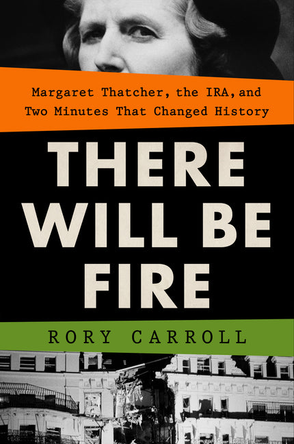 Book cover for There Will Be Fire: Margaret Thatcher, the Ira, and Two Minutes That Changed History