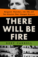 Book cover for There Will Be Fire: Margaret Thatcher, the Ira, and Two Minutes That Changed History