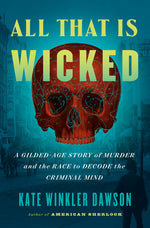 Book cover for All That Is Wicked: A Gilded-Age Story of Murder and the Race to Decode the Criminal Mind