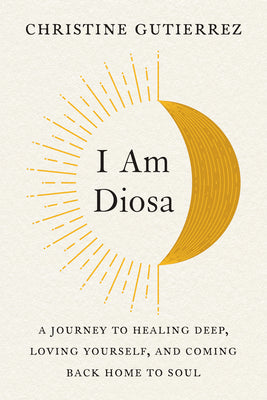 Book cover for I Am Diosa: A Journey to Healing Deep, Loving Yourself, and Coming Back Home to Soul