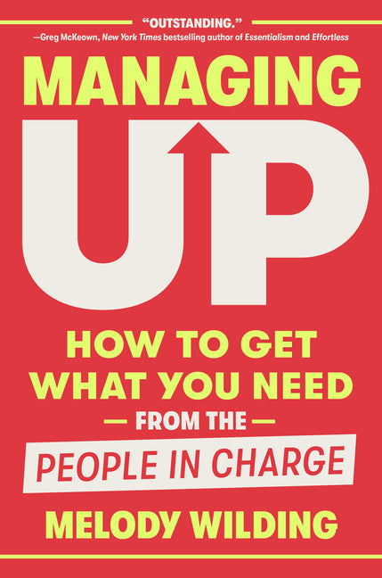 Book cover for Managing Up: How to Get What You Need from the People in Charge
