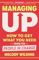 Book cover for Managing Up: How to Get What You Need from the People in Charge