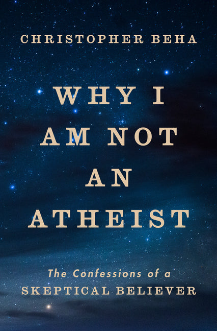 Book cover for Why I Am Not an Atheist: The Confessions of a Skeptical Believer
