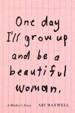 Book cover for One Day I'll Grow Up and Be a Beautiful Woman: A Mother's Story