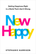 Book cover for New Happy: Getting Happiness Right in a World That's Got It Wrong