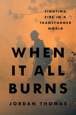 Book cover for When It All Burns: Fighting Fire in a Transformed World