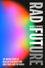 Book cover for Rad Future: The Untold Story of Nuclear Electricity and How It Will Save the World