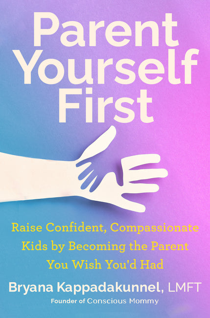 Book cover for Parent Yourself First: Raise Confident, Compassionate Kids by Becoming the Parent You Wish You'd Had