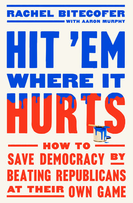 Book cover for Hit 'em Where It Hurts: How to Save Democracy by Beating Republicans at Their Own Game