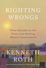 Book cover for Righting Wrongs: Three Decades on the Front Lines Battling Abusive Governments