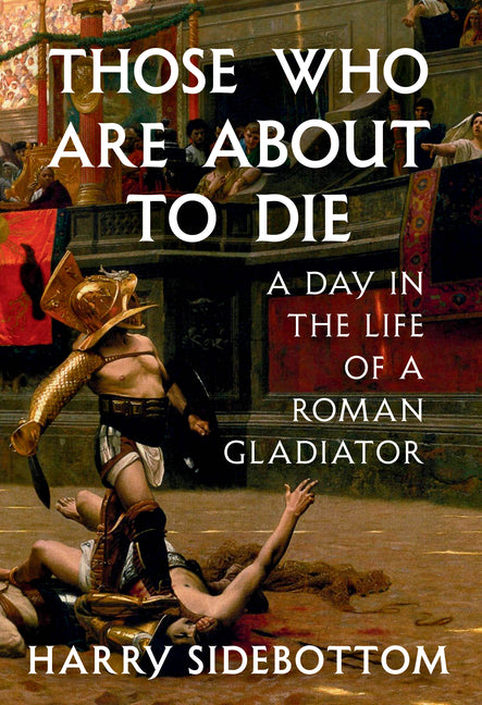 Book cover for Those Who Are about to Die: A Day in the Life of a Roman Gladiator