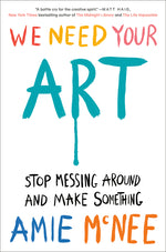 Book cover for We Need Your Art: Stop Messing Around and Make Something
