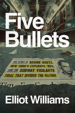 Book cover for Five Bullets: The Story of Bernie Goetz, New York's Explosive '80s, and the Subway Vigilante Trial That Divided the Nation