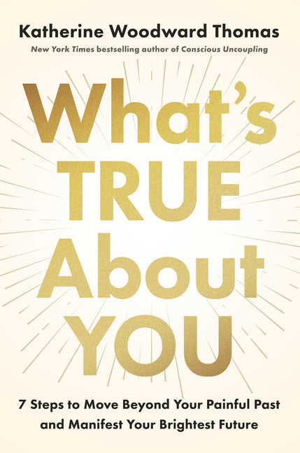 Book cover for What's True about You: 7 Steps to Move Beyond Your Painful Past and Manifest Your Brightest Future