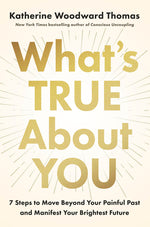 Book cover for What's True about You: 7 Steps to Move Beyond Your Painful Past and Manifest Your Brightest Future