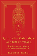 Book cover for Reclaiming Childbirth as a Rite of Passage: Weaving ancient wisdom with modern knowledge