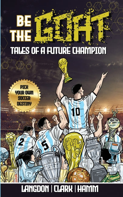 Book cover for Be The G.O.A.T. - A Pick Your Own Soccer Destiny Story. Tales Of A Future Champion - Emulate Messi, Ronaldo Or Pursue Your own Path to Becoming the G.