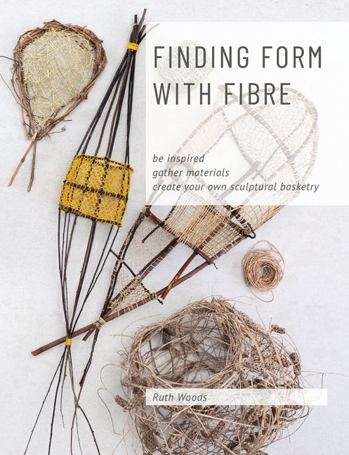 Book cover for Finding Form with Fibre: be inspired, gather materials, and create your own sculptural basketry