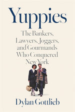 Book cover for Yuppies: The Bankers, Lawyers, Joggers, and Gourmands Who Conquered New York