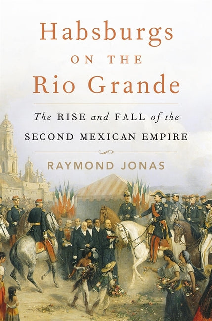 Book cover for Habsburgs on the Rio Grande: The Rise and Fall of the Second Mexican Empire
