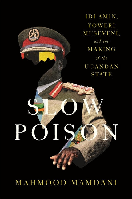 Book cover for Slow Poison: IDI Amin, Yoweri Museveni, and the Making of the Ugandan State
