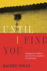 Book cover for Until I Find You: Disappeared Children and Coercive Adoptions in Guatemala