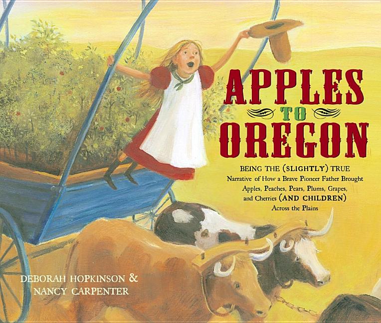 Book cover for Apples to Oregon: Being the (Slightly) True Narrative of How a Brave Pioneer Father Brought Apples, Peaches, Pears, Plums, Grapes, and C