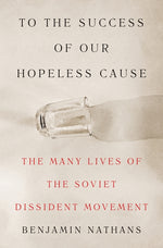 Book cover for To the Success of Our Hopeless Cause: The Many Lives of the Soviet Dissident Movement