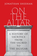 Book cover for On the Altar: A History of Sacrifice from the Sacred to the Secular