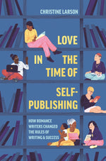 Book cover for Love in the Time of Self-Publishing: How Romance Writers Changed the Rules of Writing and Success