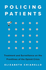Book cover for Policing Patients: Treatment and Surveillance on the Frontlines of the Opioid Crisis