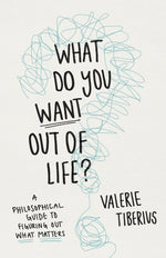 Book cover for What Do You Want Out of Life?: A Philosophical Guide to Figuring Out What Matters