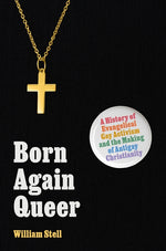 Book cover for Born Again Queer: A History of Evangelical Gay Activism and the Making of Antigay Christianity