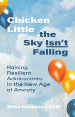 Book cover for Chicken Little the Sky Isn't Falling: Raising Resilient Adolescents in the New Age of Anxiety