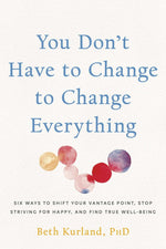 Book cover for You Don't Have to Change to Change Everything: Six Ways to Shift Your Vantage Point, Stop Striving for Happy, and Find True Well-Being