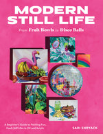 Book cover for Modern Still Life: From Fruit Bowls to Disco Balls: A Beginner's Guide to Painting Fun, Fresh Still Lifes in Oil and Acrylic