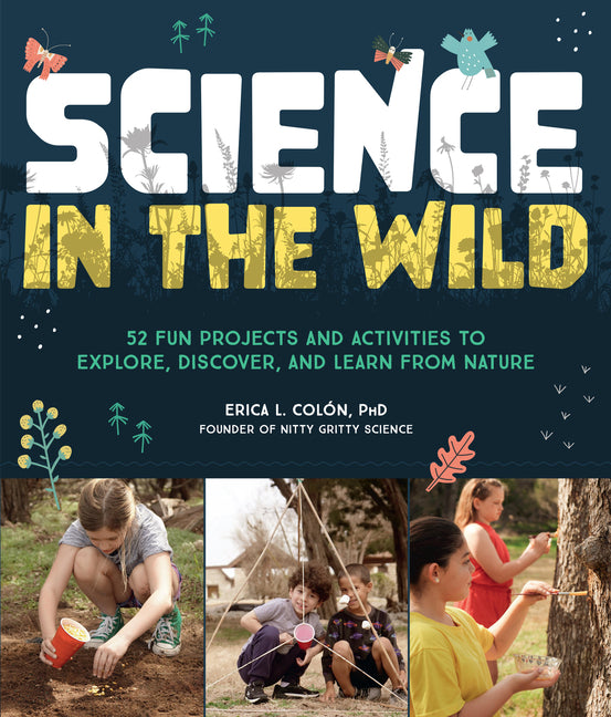 Book cover for Science in the Wild: 52 Fun Projects and Activities to Explore, Discover, and Learn from Nature