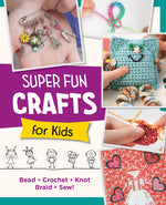 Book cover for Super Fun Crafts for Kids: Bead, Crochet, Knot, Braid, Sew!