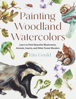 Book cover for Painting Woodland Watercolors: Learn to Paint Beautiful Mushrooms, Animals, Insects, and Other Forest Wonders